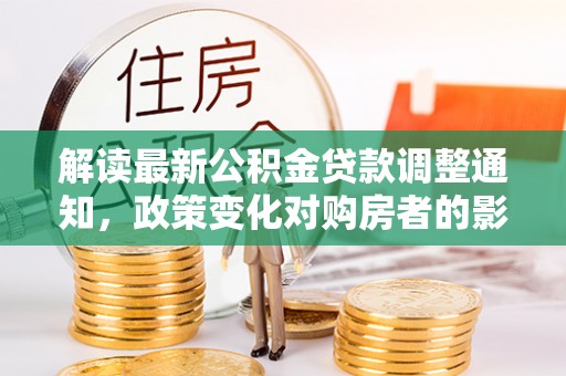 海宁解读最新公积金贷款调整通知，政策变化对购房者的影响