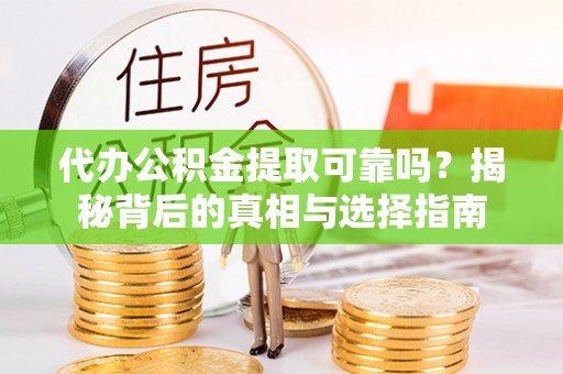 海宁代办公积金提取可靠吗？揭秘背后的真相与选择指南