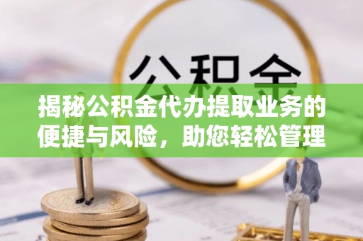 海宁揭秘公积金代办提取业务的便捷与风险，助您轻松管理财务