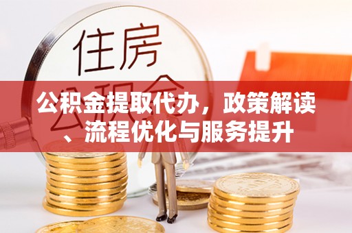 海宁公积金提取代办，政策解读、流程优化与服务提升