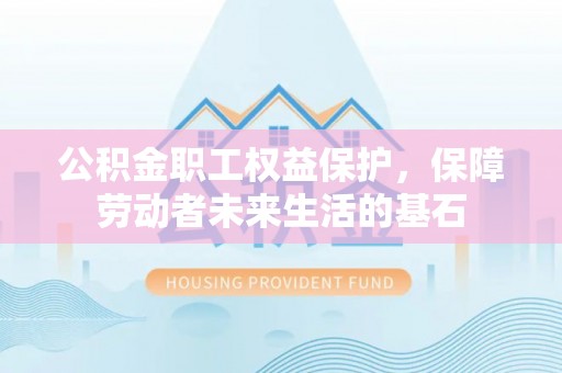 海宁公积金职工权益保护，保障劳动者未来生活的基石