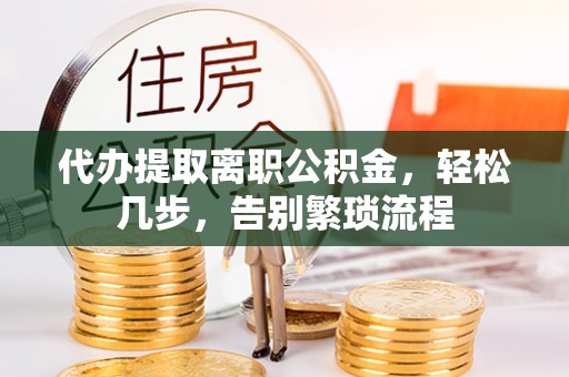海宁代办提取离职公积金，轻松几步，告别繁琐流程