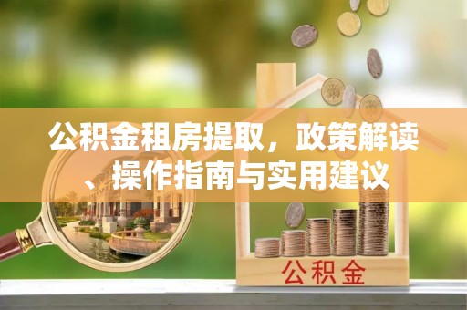 海宁公积金租房提取，政策解读、操作指南与实用建议