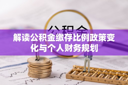 海宁解读公积金缴存比例政策变化与个人财务规划