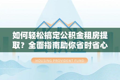 海宁如何轻松搞定公积金租房提取？全面指南助你省时省心