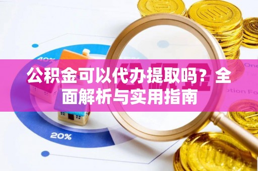 海宁公积金可以代办提取吗？全面解析与实用指南