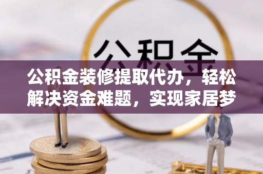 海宁公积金装修提取代办，轻松解决资金难题，实现家居梦想