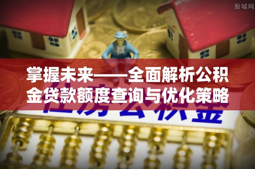 海宁掌握未来——全面解析公积金贷款额度查询与优化策略