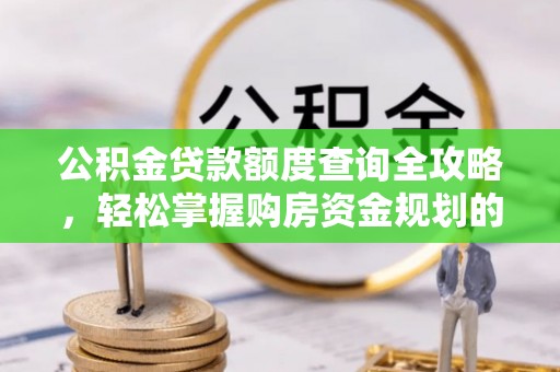 海宁公积金贷款额度查询全攻略，轻松掌握购房资金规划的关键
