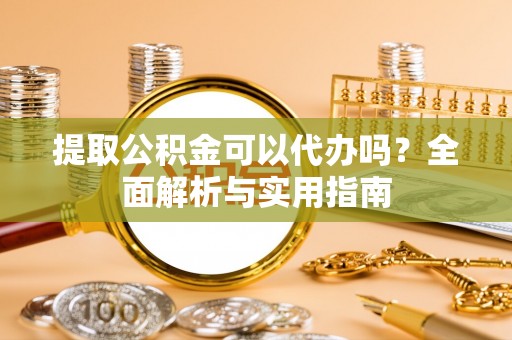 海宁提取公积金可以代办吗？全面解析与实用指南