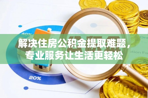 海宁解决住房公积金提取难题，专业服务让生活更轻松