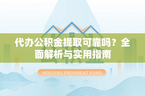 海宁代办公积金提取可靠吗？全面解析与实用指南
