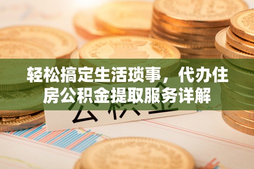 海宁轻松搞定生活琐事，代办住房公积金提取服务详解