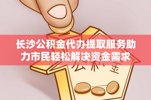 海宁长沙公积金代办提取服务助力市民轻松解决资金需求