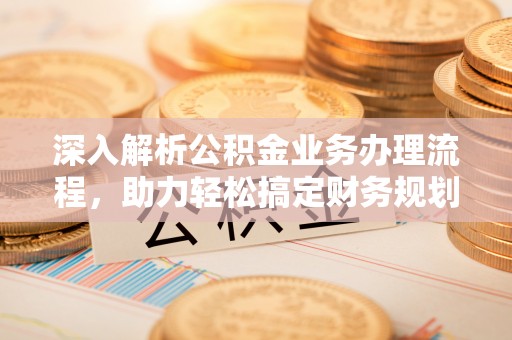 海宁深入解析公积金业务办理流程，助力轻松搞定财务规划