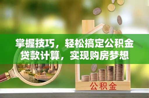 海宁掌握技巧，轻松搞定公积金贷款计算，实现购房梦想