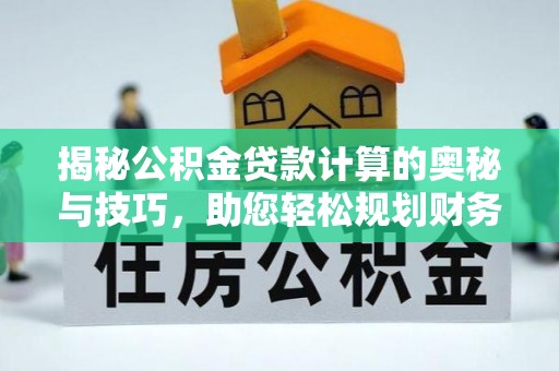海宁揭秘公积金贷款计算的奥秘与技巧，助您轻松规划财务未来