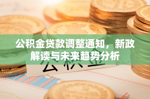 海宁公积金贷款调整通知，新政解读与未来趋势分析
