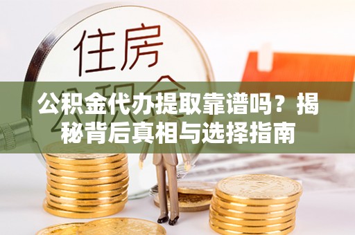 海宁公积金代办提取靠谱吗？揭秘背后真相与选择指南