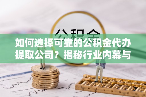 海宁如何选择可靠的公积金代办提取公司？揭秘行业内幕与服务指南