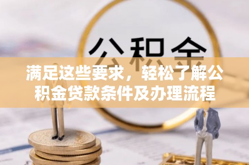 海宁满足这些要求，轻松了解公积金贷款条件及办理流程