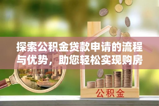 海宁探索公积金贷款申请的流程与优势，助您轻松实现购房梦想