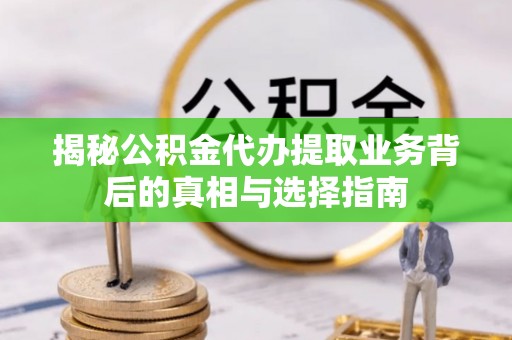 海宁揭秘公积金代办提取业务背后的真相与选择指南