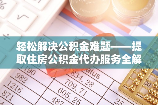 海宁轻松解决公积金难题——提取住房公积金代办服务全解析
