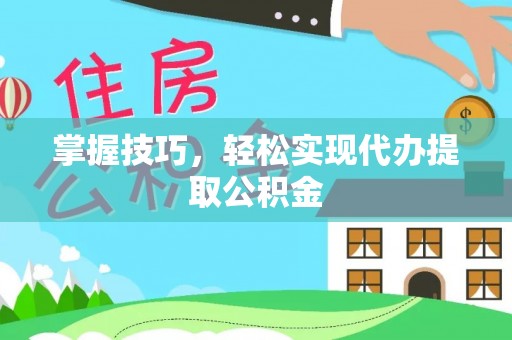 海宁掌握技巧，轻松实现代办提取公积金