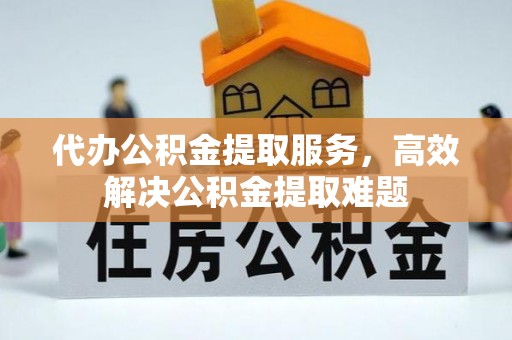 海宁代办公积金提取服务，高效解决公积金提取难题