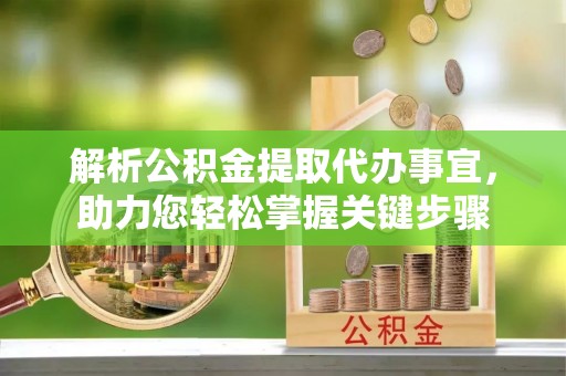 海宁解析公积金提取代办事宜，助力您轻松掌握关键步骤