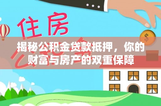 海宁揭秘公积金贷款抵押，你的财富与房产的双重保障