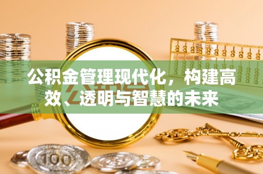 海宁公积金管理现代化，构建高效、透明与智慧的未来