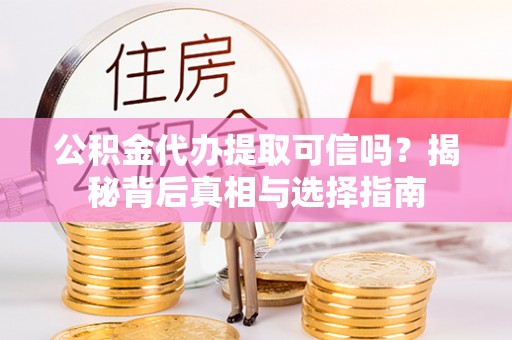 海宁公积金代办提取可信吗？揭秘背后真相与选择指南