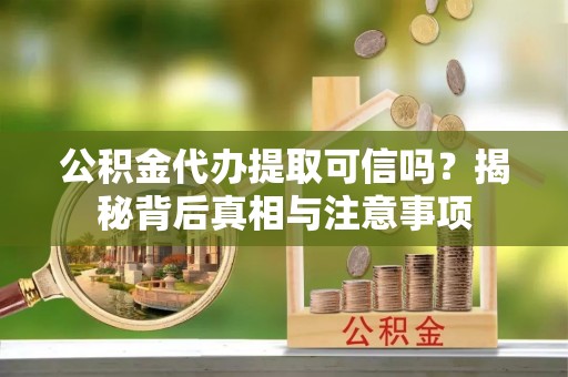 海宁公积金代办提取可信吗？揭秘背后真相与注意事项