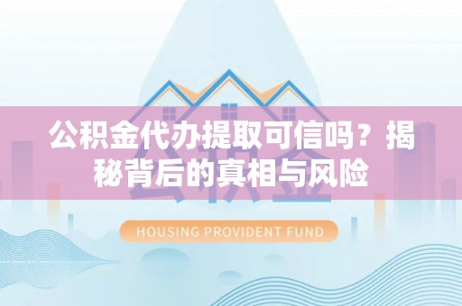 海宁公积金代办提取可信吗？揭秘背后的真相与风险