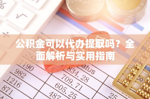 海宁公积金可以代办提取吗？全面解析与实用指南
