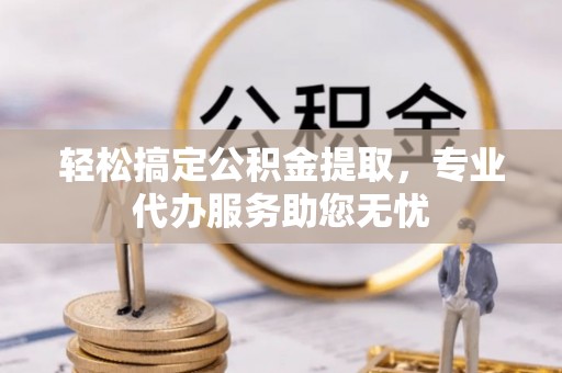 海宁轻松搞定公积金提取，专业代办服务助您无忧