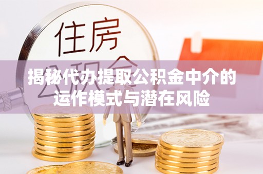 海宁揭秘代办提取公积金中介的运作模式与潜在风险