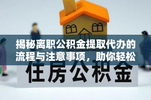 海宁揭秘离职公积金提取代办的流程与注意事项，助你轻松拿回属于你的钱！