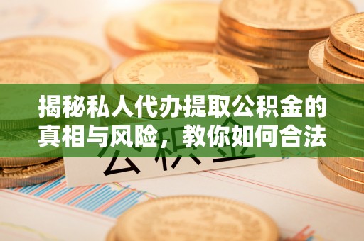 海宁揭秘私人代办提取公积金的真相与风险，教你如何合法高效操作