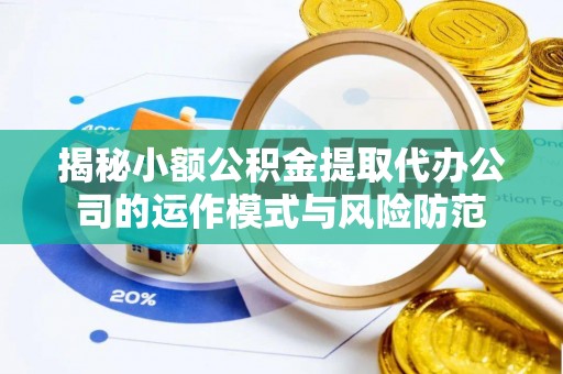 海宁揭秘小额公积金提取代办公司的运作模式与风险防范