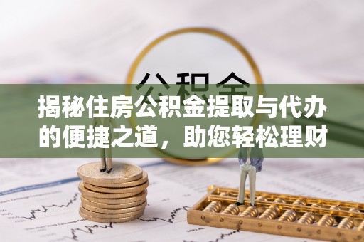 海宁揭秘住房公积金提取与代办的便捷之道，助您轻松理财