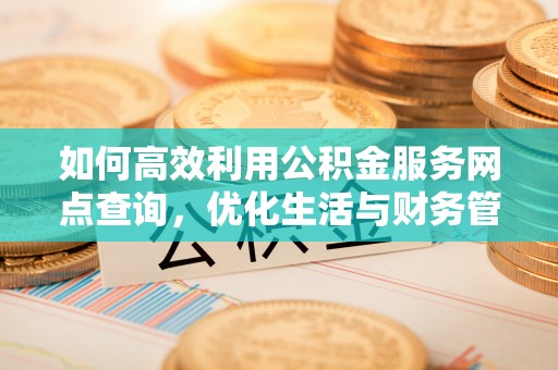 海宁如何高效利用公积金服务网点查询，优化生活与财务管理