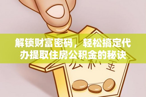 海宁解锁财富密码，轻松搞定代办提取住房公积金的秘诀
