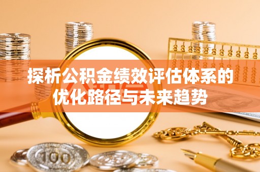 海宁探析公积金绩效评估体系的优化路径与未来趋势
