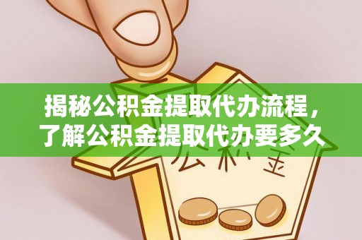 海宁揭秘公积金提取代办流程，了解公积金提取代办要多久的关键因素