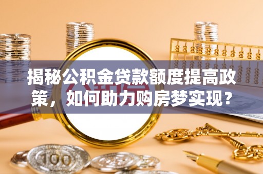 海宁揭秘公积金贷款额度提高政策，如何助力购房梦实现？