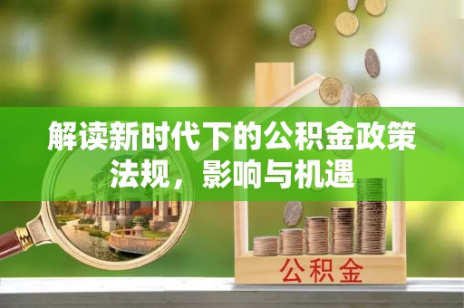 海宁解读新时代下的公积金政策法规，影响与机遇