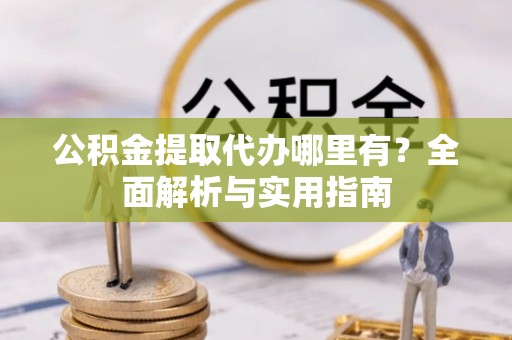 海宁公积金提取代办哪里有？全面解析与实用指南